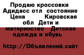 Продаю кроссовки  Адидасс отл, состояние  › Цена ­ 800 - Кировская обл. Дети и материнство » Детская одежда и обувь   